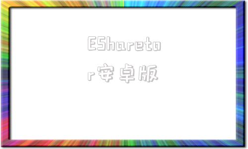 ESharetor安卓版eset手机版3330-第1张图片-太平洋在线下载