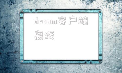 drcom客户端离线drcom宽带认证客户端官网